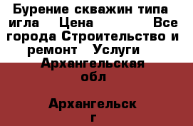 Бурение скважин типа “игла“ › Цена ­ 13 000 - Все города Строительство и ремонт » Услуги   . Архангельская обл.,Архангельск г.